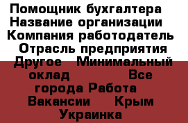 Помощник бухгалтера › Название организации ­ Компания-работодатель › Отрасль предприятия ­ Другое › Минимальный оклад ­ 15 000 - Все города Работа » Вакансии   . Крым,Украинка